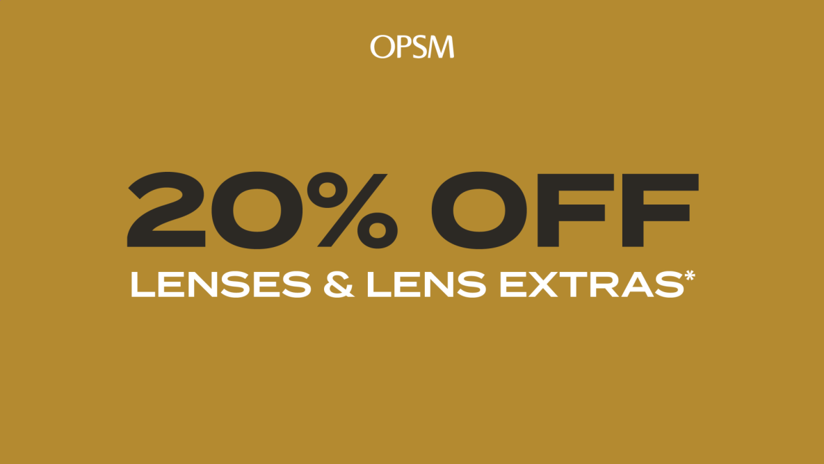 OPSM 20% OFF LENSES & LENS EXTRAS*